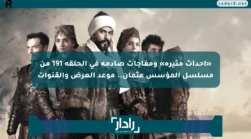 «أحداث مثيرة» ومفاجآت صادمة في الحلقة 191 من مسلسل المؤسس عثمان.. موعد العرض والقنوات